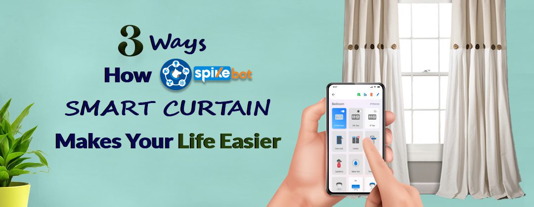 3+ Ways How SpikeBot Smart Curtain Makes Your Life Easier!