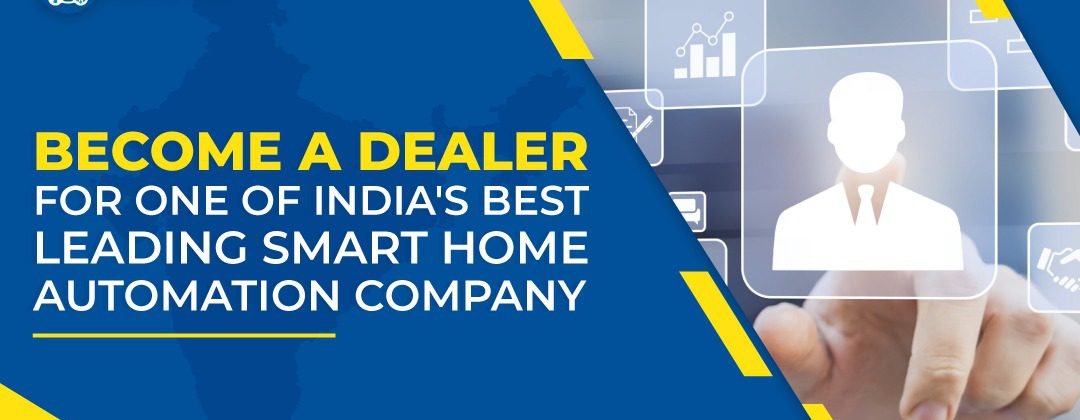 Become a Dealer for one of India's best leading Smart Home Automation company