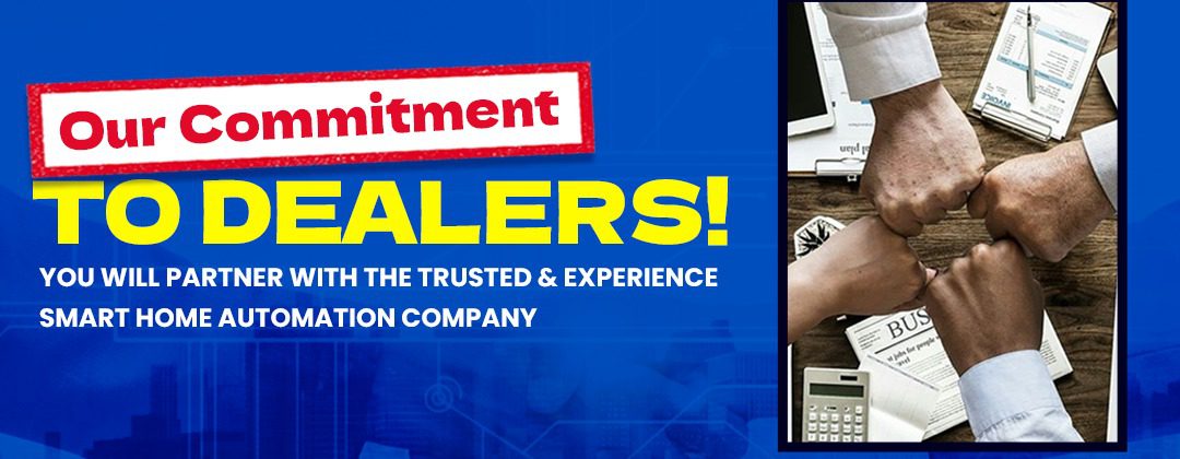 Our Commitment to Dealers - You will partner with the Trusted and Experience Smart Home Automation Company