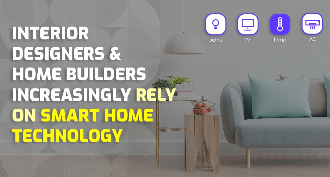 Interior designers & Home Builders increasingly rely on Smart Home Technology.